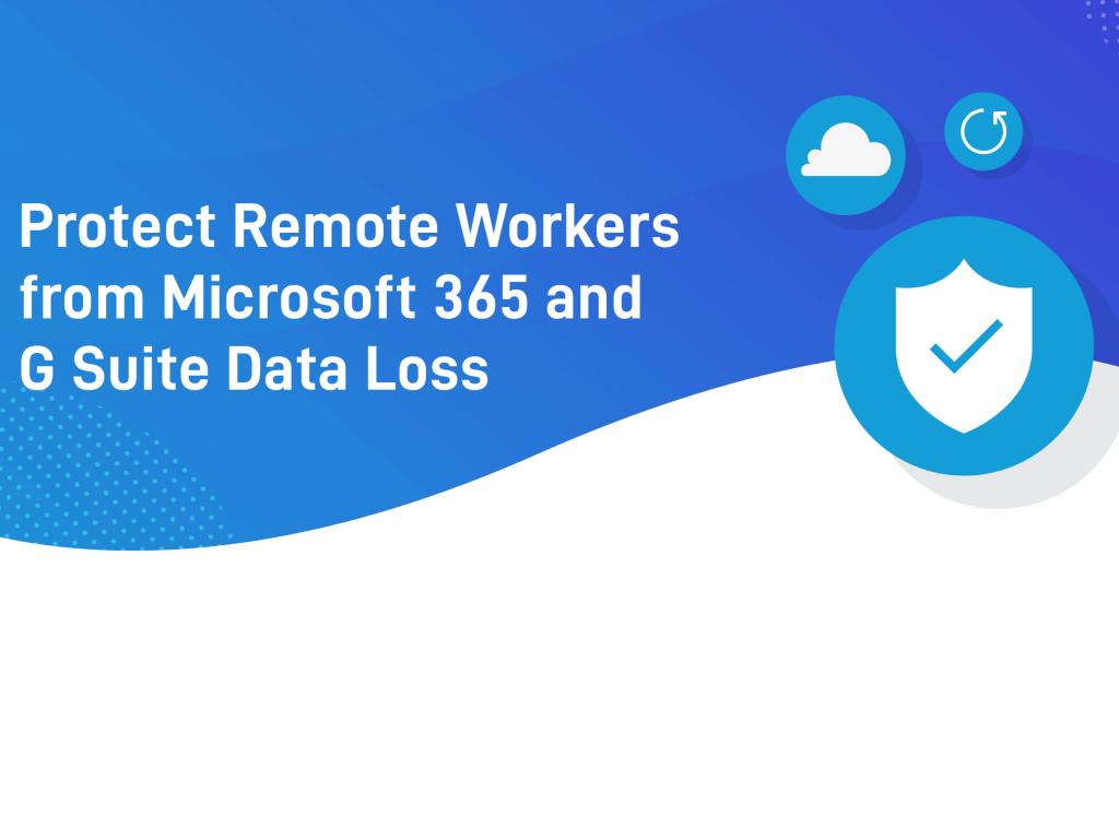 Protect Remote Workers from Microsoft 365 and G Suite Data Loss